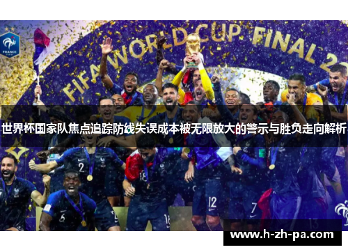 世界杯国家队焦点追踪防线失误成本被无限放大的警示与胜负走向解析