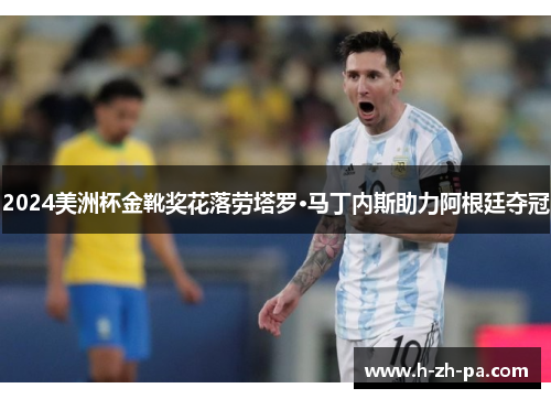 2024美洲杯金靴奖花落劳塔罗·马丁内斯助力阿根廷夺冠 2024美洲杯金靴奖花落劳塔罗·马丁内斯助力阿根廷夺冠