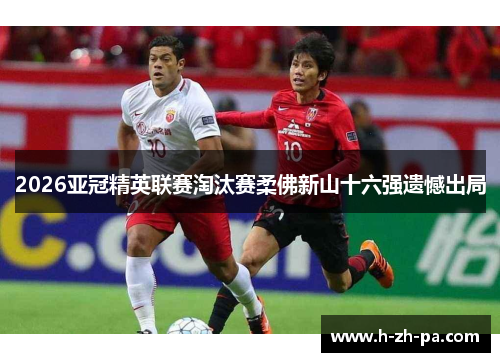 2026亚冠精英联赛淘汰赛柔佛新山十六强遗憾出局