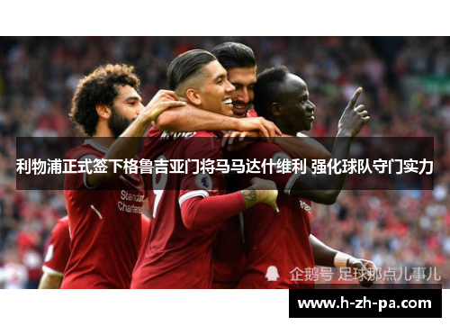 利物浦正式签下格鲁吉亚门将马马达什维利 强化球队守门实力