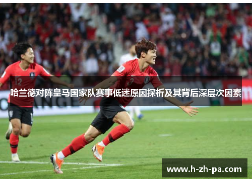 哈兰德对阵皇马国家队赛事低迷原因探析及其背后深层次因素