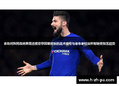 吉鲁对阵阿森纳表现透视意甲回暖背后的战术信号与老东家较量折射联赛复苏趋势 吉鲁对阵阿森纳表现透视意甲回暖背后的战术信号与老东家较量折射联赛复苏趋势