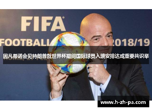 因凡蒂诺会见特朗普就世界杯期间国际球员入境安排达成重要共识举 因凡蒂诺会见特朗普就世界杯期间国际球员入境安排达成重要共识举