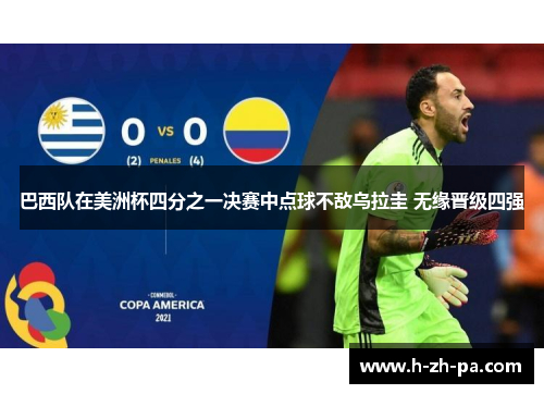 巴西队在美洲杯四分之一决赛中点球不敌乌拉圭 无缘晋级四强 巴西队在美洲杯四分之一决赛中点球不敌乌拉圭 无缘晋级四强