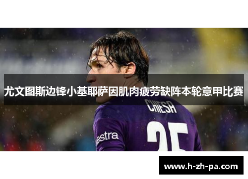 尤文图斯边锋小基耶萨因肌肉疲劳缺阵本轮意甲比赛 尤文图斯边锋小基耶萨因肌肉疲劳缺阵本轮意甲比赛