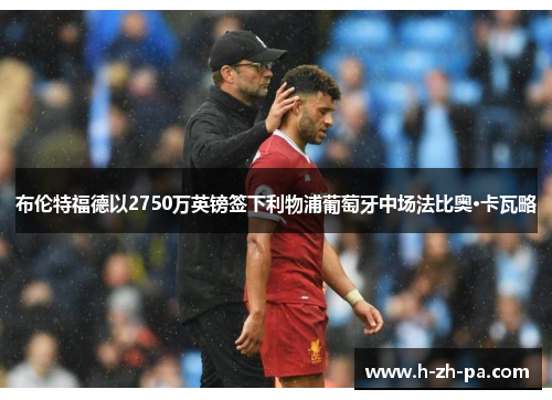 布伦特福德以2750万英镑签下利物浦葡萄牙中场法比奥·卡瓦略 布伦特福德以2750万英镑签下利物浦葡萄牙中场法比奥·卡瓦略