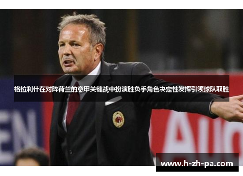 格拉利什在对阵荷兰的意甲关键战中扮演胜负手角色决定性发挥引领球队取胜 格拉利什在对阵荷兰的意甲关键战中扮演胜负手角色决定性发挥引领球队取胜