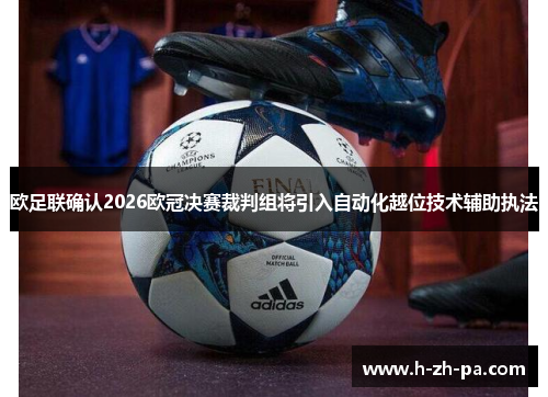 欧足联确认2026欧冠决赛裁判组将引入自动化越位技术辅助执法 欧足联确认2026欧冠决赛裁判组将引入自动化越位技术辅助执法