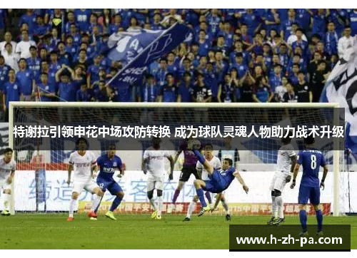 特谢拉引领申花中场攻防转换 成为球队灵魂人物助力战术升级