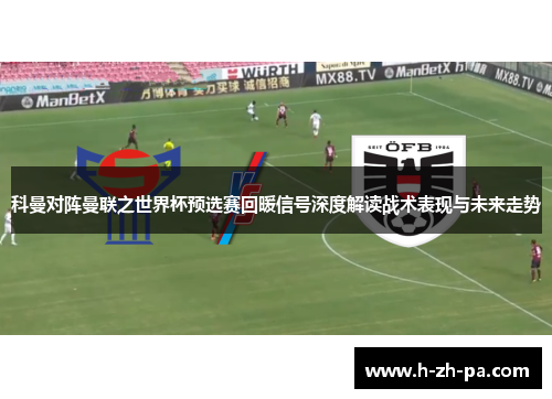 科曼对阵曼联之世界杯预选赛回暖信号深度解读战术表现与未来走势