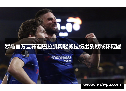罗马官方宣布迪巴拉肌肉轻微拉伤出战欧联杯成疑 罗马官方宣布迪巴拉肌肉轻微拉伤出战欧联杯成疑