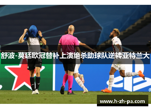舒波-莫廷欧冠替补上演绝杀助球队逆转亚特兰大 舒波-莫廷欧冠替补上演绝杀助球队逆转亚特兰大