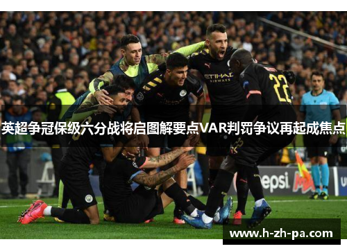 英超争冠保级六分战将启图解要点VAR判罚争议再起成焦点 英超争冠保级六分战将启图解要点VAR判罚争议再起成焦点