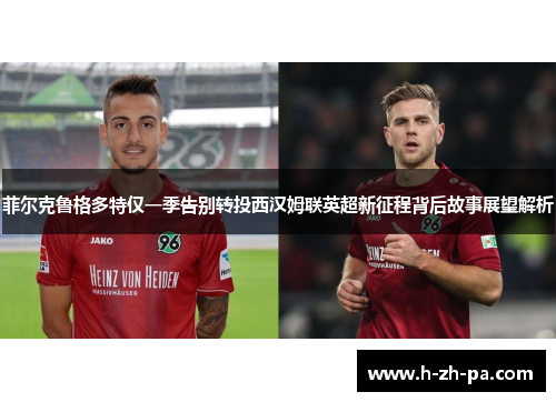 菲尔克鲁格多特仅一季告别转投西汉姆联英超新征程背后故事展望解析