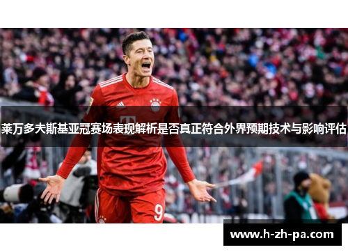 莱万多夫斯基亚冠赛场表现解析是否真正符合外界预期技术与影响评估