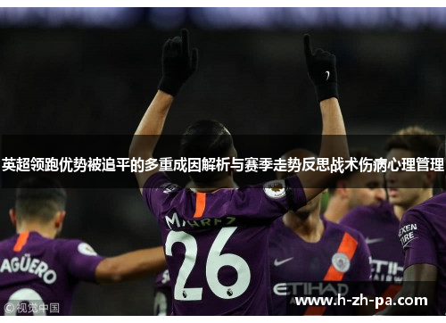 英超领跑优势被追平的多重成因解析与赛季走势反思战术伤病心理管理 英超领跑优势被追平的多重成因解析与赛季走势反思战术伤病心理管理
