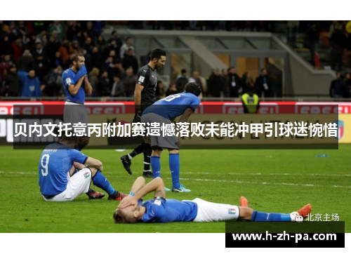 贝内文托意丙附加赛遗憾落败未能冲甲引球迷惋惜 贝内文托意丙附加赛遗憾落败未能冲甲引球迷惋惜