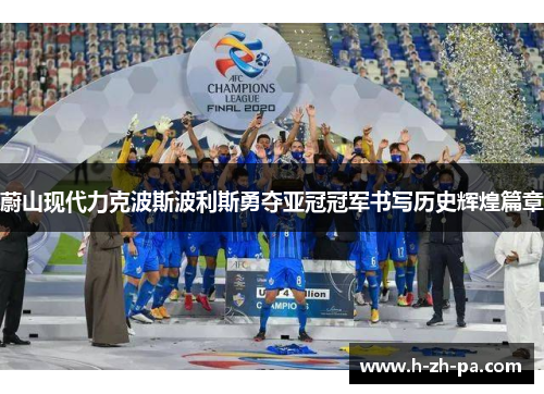 蔚山现代力克波斯波利斯勇夺亚冠冠军书写历史辉煌篇章 蔚山现代力克波斯波利斯勇夺亚冠冠军书写历史辉煌篇章