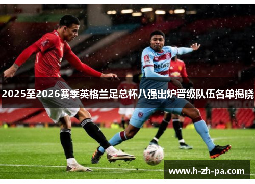 2025至2026赛季英格兰足总杯八强出炉晋级队伍名单揭晓
