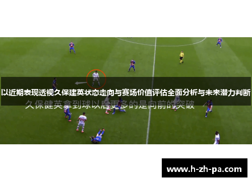 以近期表现透视久保建英状态走向与赛场价值评估全面分析与未来潜力判断