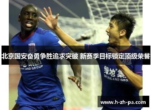 北京国安奋勇争胜追求突破 新赛季目标锁定顶级荣誉