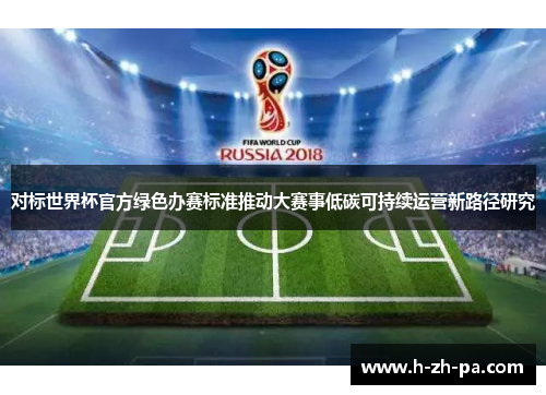 对标世界杯官方绿色办赛标准推动大赛事低碳可持续运营新路径研究