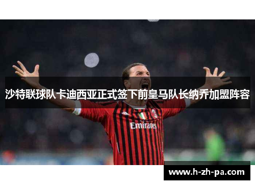 沙特联球队卡迪西亚正式签下前皇马队长纳乔加盟阵容