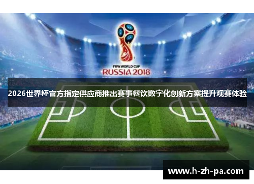 2026世界杯官方指定供应商推出赛事餐饮数字化创新方案提升观赛体验 2026世界杯官方指定供应商推出赛事餐饮数字化创新方案提升观赛体验