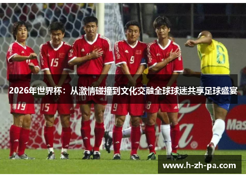 2026年世界杯:从激情碰撞到文化交融全球球迷共享足球盛宴 2026年世界杯:从激情碰撞到文化交融全球球迷共享足球盛宴