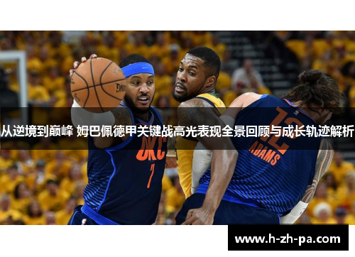 从逆境到巅峰 姆巴佩德甲关键战高光表现全景回顾与成长轨迹解析