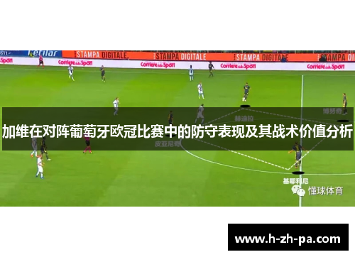 加维在对阵葡萄牙欧冠比赛中的防守表现及其战术价值分析