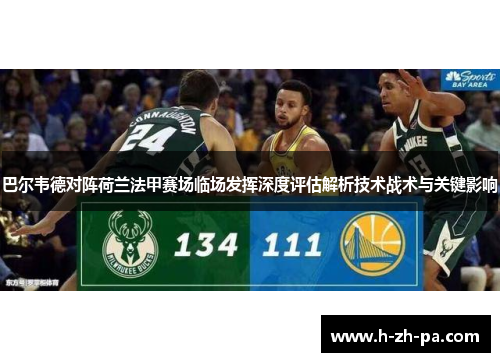 巴尔韦德对阵荷兰法甲赛场临场发挥深度评估解析技术战术与关键影响
