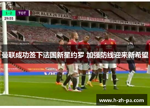 曼联成功签下法国新星约罗 加强防线迎来新希望 曼联成功签下法国新星约罗 加强防线迎来新希望