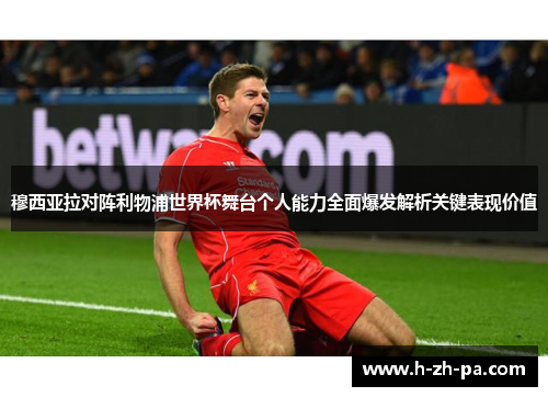 穆西亚拉对阵利物浦世界杯舞台个人能力全面爆发解析关键表现价值