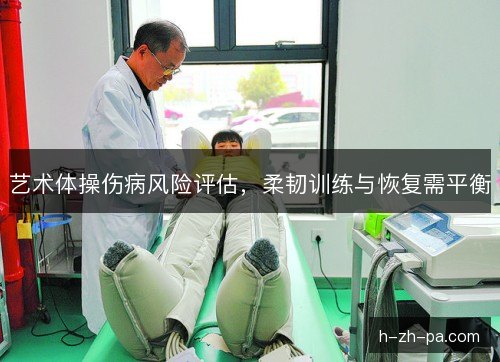 艺术体操伤病风险评估,柔韧训练与恢复需平衡 艺术体操伤病风险评估,柔韧训练与恢复需平衡