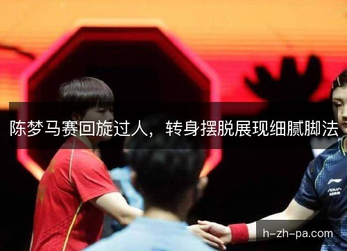 陈梦马赛回旋过人，转身摆脱展现细腻脚法